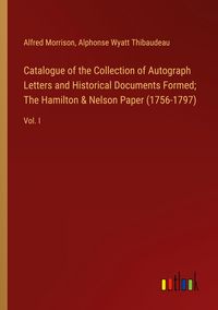 Produktbild: Catalogue of the Collection of Autograph Letters and Historical Documents Formed; The Hamilton & Nelson Paper (1756-1797)