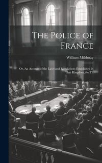 Produktbild: The Police of France; or, An Account of the Laws and Regulations Established in That Kingdom, for Th