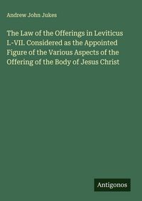 Produktbild: The Law of the Offerings in Leviticus I.-VII. Considered as the Appointed Figure of the Various Aspects of the Offering of the Body of Jesus Christ