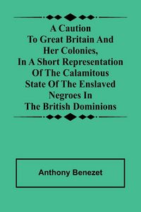 Produktbild: A caution to Great Britain and her colonies, in a short representation of the calamitous state of the enslaved Negroes in the British dominions
