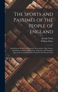 Produktbild: The Sports and Pastimes of the People of England: Including the Rural and Domestic Recreations, May Games, Mummeries, Shows, Processions, Pageants, an