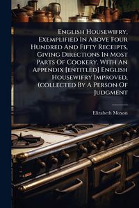 Produktbild: English Housewifry, Exemplified In Above Four Hundred And Fifty Receipts, Giving Directions In Most Parts Of Cookery. With An Appendix [entitled] Engl