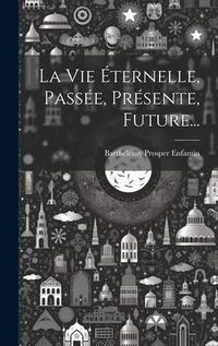 Produktbild: La Vie &Eacute;ternelle, Pass&eacute;e, Pr&eacute;sente, Future...