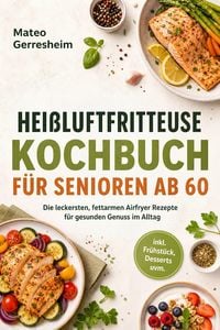 Produktbild: Hei&szlig;luftfritteuse Kochbuch f&uuml;r Senioren ab 60: Die leckersten, fettarmen Airfryer Rezepte f&uuml;r gesunden Genuss im Alltag - inkl. Fr&uuml;hst&uuml;ck, Desserts uv