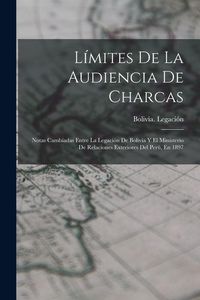 Produktbild: L&iacute;mites De La Audiencia De Charcas: Notas Camb&iacute;adas Entre La Legaci&oacute;n De Bolivia Y El Ministerio De Relaciones Exteriores Del Per&uacute;, En 1897