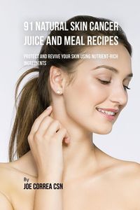 Produktbild: 91 Natural Skin Cancer Juice and Meal Recipes