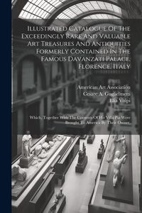 Produktbild: Illustrated Catalogue Of The Exceedingly Rare And Valuable Art Treasures And Antiquities Formerly Contained In The Famous Davanzati Palace, Florence,