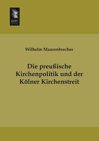 Produktbild: Die preu&szlig;ische Kirchenpolitik und der K&ouml;lner Kirchenstreit