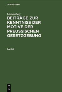 Produktbild: Loewenberg: Beitr&auml;ge zur Kenntni&szlig; der Motive der Preu&szlig;ischen Gesetzgebung. Band 2