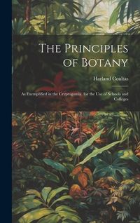 Produktbild: The Principles of Botany: As Exemplified in the Cryptogamia. for the Use of Schools and Colleges