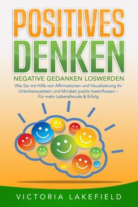 Produktbild: POSITIVES DENKEN - Negative Gedanken loswerden: Wie Sie mit Hilfe von Affirmationen und Visualisierung Ihr Unterbewusstsein und Mindset positiv beeinf