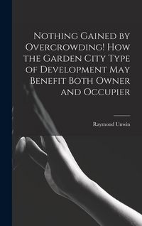 Produktbild: Nothing Gained by Overcrowding! How the Garden City Type of Development may Benefit Both Owner and Occupier
