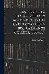 Produktbild: History Of La Grange Military Academy And The Cadet Corps, 1857-1862, La Grange College, 1830-1857