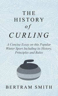 Produktbild: History of Curling - A Concise Essay on this Popular Winter Sport Including its History, Principles and Rules