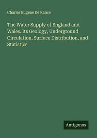 Produktbild: The Water Supply of England and Wales. Its Geology, Underground Circulation, Surface Distribution, and Statistics