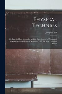 Produktbild: Physical Technics; Or, Practical Instructions for Making Experiments in Physics and the Construction of Physical Apparatus With the Most Limmited Means
