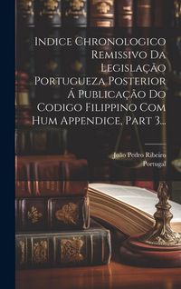 Produktbild: Indice Chronologico Remissivo Da Legisla&ccedil;&atilde;o Portugueza Posterior &Aacute; Publica&ccedil;&atilde;o Do Codigo Filippino Com Hum Appendice, Part 3...