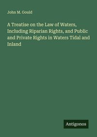 Produktbild: A Treatise on the Law of Waters, Including Riparian Rights, and Public and Private Rights in Waters Tidal and Inland