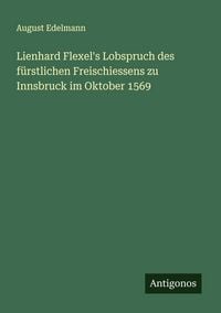 Produktbild: Lienhard Flexel's Lobspruch des f&uuml;rstlichen Freischiessens zu Innsbruck im Oktober 1569