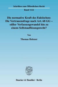 Produktbild: Die normative Kraft des Faktischen: Die Vertrauensfrage nach Art. 68 GG - stiller Verfassungswandel hin zu einem Selbstaufl&ouml;sungsrecht?