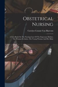 Produktbild: Obstetrical Nursing: A Text-book On The Nursing Care Of The Expectant Mother, The Woman In Labor, The Young Woman And Her Baby