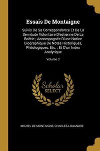 Produktbild: Essais De Montaigne: Suivis De Sa Correspondance Et De La Servitude Volontaire D'estienne De La Bo&euml;tie; Accompagn&eacute;e D'une Notice Biographiq