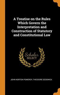 Produktbild: A Treatise on the Rules Which Govern the Interpretation and Construction of Statutory and Constitutional Law