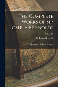 Produktbild: The Complete Works of Sir Joshua Reynolds: First President of the Royal Academy; Volume III