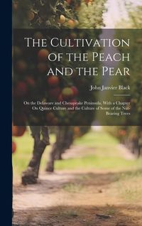 Produktbild: The Cultivation of the Peach and the Pear: On the Delaware and Chesapeake Peninsula, With a Chapter On Quince Culture and the Culture of Some of the N