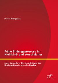 Produktbild: Fr&uuml;he Bildungsprozesse im Kleinkind- und Vorschulalter unter besonderer Ber&uuml;cksichtigung der Bindungstheorie von John Bowlby