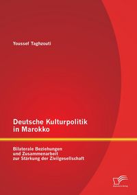 Produktbild: Deutsche Kulturpolitik in Marokko: Bilaterale Beziehungen und Zusammenarbeit zur St&auml;rkung der Zivilgesellschaft