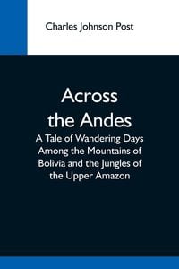 Produktbild: Across The Andes; A Tale Of Wandering Days Among The Mountains Of Bolivia And The Jungles Of The Upper Amazon