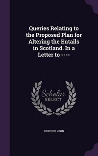 Produktbild: Queries Relating to the Proposed Plan for Altering the Entails in Scotland. In a Letter to ----