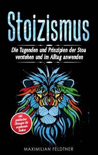 Produktbild: Stoizismus: Die Tugenden und Prinzipien der Stoa verstehen und im Alltag anwenden - inkl. praktischer &Uuml;bungen f&uuml;r angehende Stoiker