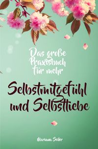Produktbild: Selbstmitgef&uuml;hl: DAS GROSSE PRAXISBUCH F&Uuml;R MEHR SELBSTMITGEF&Uuml;HL UND SELBSTLIEBE! Wie Sie sich in 30 Tagen mit liebevollen Augen sehen, tiefes Selbstmitgef&uuml;hl und wahre Selbstliebe entwickeln und sich selbst mit dem h&ouml;chsten Respekt behandeln
