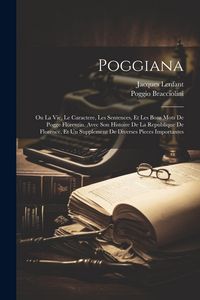 Produktbild: Poggiana: Ou La Vie, Le Caractere, Les Sentences, Et Les Bons Mots De Pogge Florentin. Avec Son Histoire De La Republique De Flo