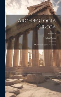 Produktbild: Arch&aelig;ologia Gr&aelig;ca: Or, the Antiquities of Greece; Volume 1