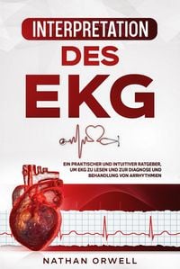 Produktbild: Interpretation des EKG: Ein praktischer und intuitiver Ratgeber, um EKG zu lesen und zur Diagnose und Behandlung von Arrhythmien