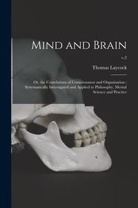 Produktbild: Mind and Brain: or, the Correlations of Consciousness and Organisation: Systematically Investigated and Applied to Philosophy, Mental