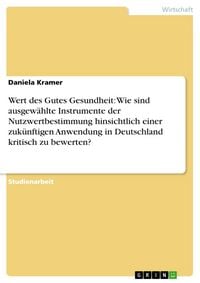 Produktbild: Wert des Gutes Gesundheit: Wie sind ausgew&auml;hlte Instrumente der Nutzwertbestimmung hinsichtlich einer zuk&uuml;nftigen Anwendung in Deutschland kritisch zu
