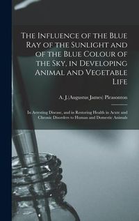 Produktbild: The Influence of the Blue Ray of the Sunlight and of the Blue Colour of the Sky, in Developing Animal and Vegetable Life; in Arresting Disease, and in