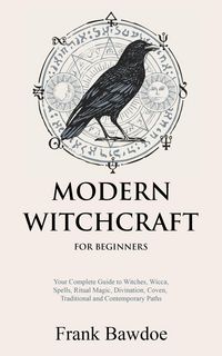 Produktbild: Modern Witchcraft for Beginners: Your Complete Guide to Witches, Wicca, Spells, Ritual Magic, Divination, Coven, Traditional and Contemporary Paths