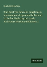 Produktbild: Zum Spiel von den zehn Jungfrauen; insbesondere ein grammatischer und kritischer Nachtrag zu Ludwig Bechstein's Warburg-Bibliothek I.