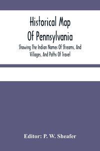 Produktbild: Historical Map Of Pennsylvania. Showing The Indian Names Of Streams, And Villages, And Paths Of Travel; The Sites Of Old Forts And Battle-Fields; The