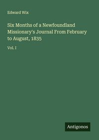 Produktbild: Six Months of a Newfoundland Missionary's Journal From February to August, 1835