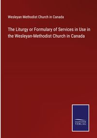 Produktbild: The Liturgy or Formulary of Services in Use in the Wesleyan-Methodist Church in Canada