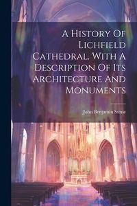 Produktbild: A History Of Lichfield Cathedral. With A Description Of Its Architecture And Monuments