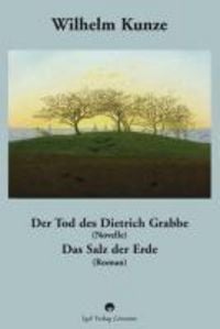 Produktbild: Wilhelm Kunze: Der Tod des Dietrich Grabbe (Novelle). Das Salz der Erde (Roman).