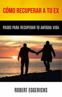 Produktbild: C&oacute;mo Recuperar A Tu Ex: Pasos Para Recuperar Tu Antigua Vida (-)