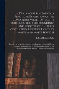 Produktbild: Drainage & Sanitation, a Practical Exposition of the Conditions Vital to Healthy Buildings, Their Surroundings and Construction, Their Ventilation, He